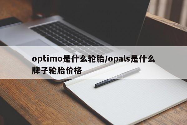 optimo是什么轮胎/opals是什么牌子轮胎价格