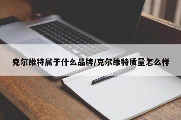克尔维特属于什么品牌/克尔维特质量怎么样
