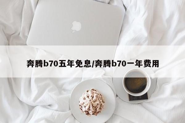 奔腾b70五年免息/奔腾b70一年费用