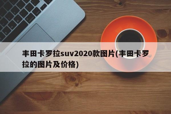 丰田卡罗拉suv2020款图片(丰田卡罗拉的图片及价格)