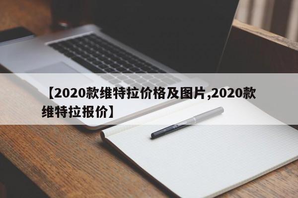 【2020款维特拉价格及图片,2020款维特拉报价】