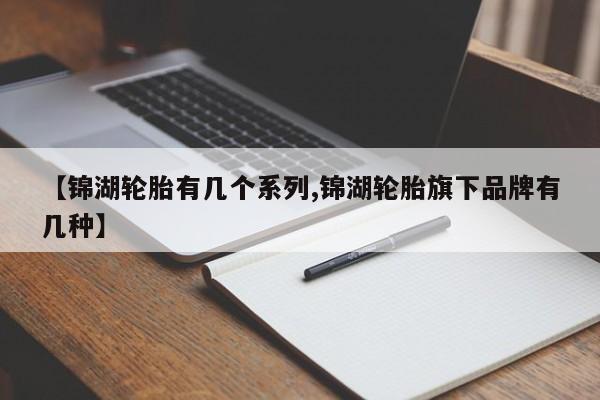 【锦湖轮胎有几个系列,锦湖轮胎旗下品牌有几种】